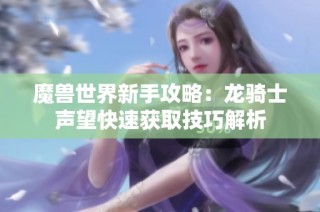 魔兽世界新手攻略：龙骑士声望快速获取技巧解析