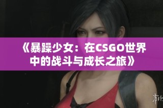 《暴躁少女：在CSGO世界中的战斗与成长之旅》