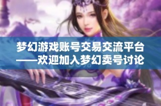 梦幻游戏账号交易交流平台——欢迎加入梦幻卖号讨论区