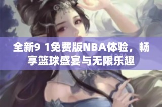 全新9 1免费版NBA体验，畅享篮球盛宴与无限乐趣