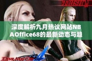 深度解析九月热议网站NBAOffice68的最新动态与趋势