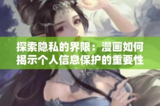 探索隐私的界限：漫画如何揭示个人信息保护的重要性