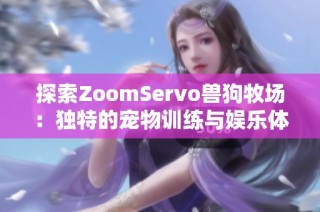 探索ZoomServo兽狗牧场：独特的宠物训练与娱乐体验