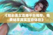 《精彩美女直播平台推荐，免费畅享真实互动体验》