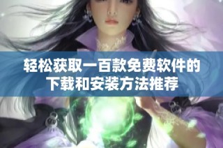 轻松获取一百款免费软件的下载和安装方法推荐