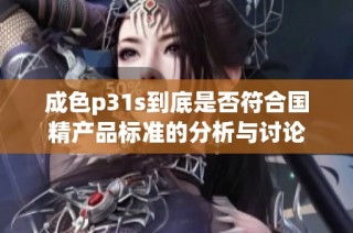 成色p31s到底是否符合国精产品标准的分析与讨论