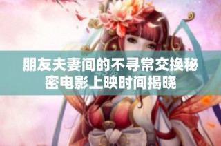 朋友夫妻间的不寻常交换秘密电影上映时间揭晓