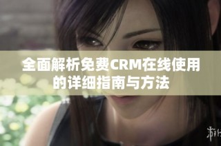 全面解析免费CRM在线使用的详细指南与方法