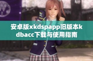 安卓版xkdspapp旧版本kdbacc下载与使用指南