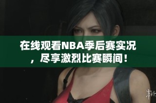 在线观看NBA季后赛实况，尽享激烈比赛瞬间！