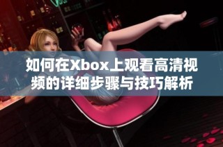 如何在Xbox上观看高清视频的详细步骤与技巧解析