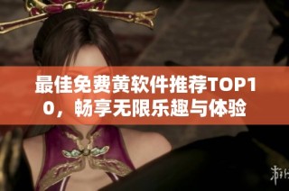 最佳免费黄软件推荐TOP10，畅享无限乐趣与体验