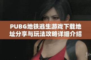 PUBG地铁逃生游戏下载地址分享与玩法攻略详细介绍