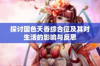 探讨国色天香综合征及其对生活的影响与反思