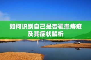 如何识别自己是否罹患痔疮及其症状解析