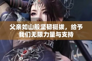 父亲如山般坚韧挺拔，给予我们无限力量与支持