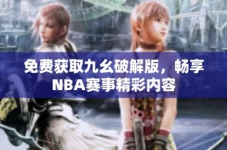 免费获取九幺破解版，畅享NBA赛事精彩内容