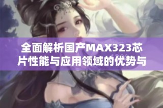 全面解析国产MAX323芯片性能与应用领域的优势与前景