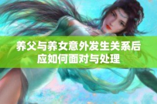 养父与养女意外发生关系后应如何面对与处理