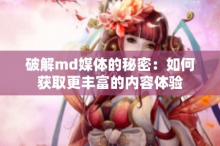 破解md媒体的秘密：如何获取更丰富的内容体验