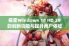 探索Windows 18 HD 20的创新功能与提升用户体验的新篇章