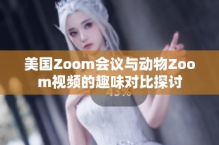 美国Zoom会议与动物Zoom视频的趣味对比探讨