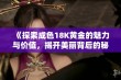 《探索成色18K黄金的魅力与价值，揭开美丽背后的秘密》