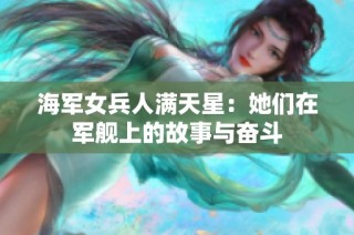 海军女兵人满天星：她们在军舰上的故事与奋斗