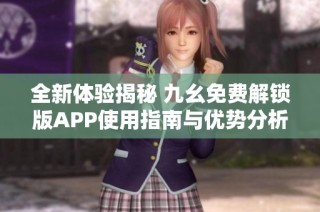 全新体验揭秘 九幺免费解锁版APP使用指南与优势分析