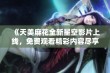 《天美麻花全新星空影片上线，免费观看精彩内容尽享好时光》