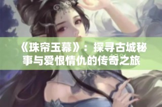 《珠帘玉幕》：探寻古城秘事与爱恨情仇的传奇之旅