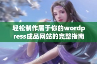 轻松制作属于你的wordpress成品网站的完整指南