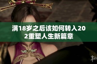 满18岁之后该如何转入202重塑人生新篇章