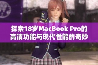 探索18岁MacBook Pro的高清功能与现代性能的奇妙结合