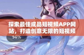 探索最佳成品短视频APP网站，打造创意无限的短视频体验