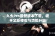 九幺Pro最新版本下载，畅享全新体验与功能升级