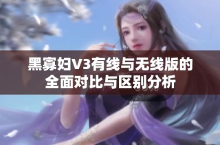 黑寡妇V3有线与无线版的全面对比与区别分析