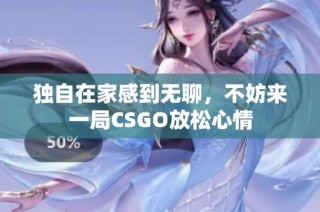 独自在家感到无聊，不妨来一局CSGO放松心情