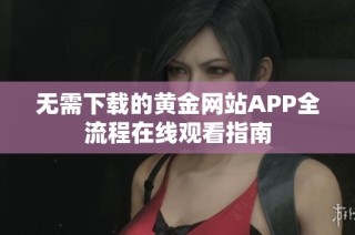 无需下载的黄金网站APP全流程在线观看指南