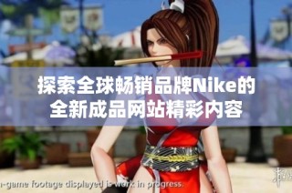 探索全球畅销品牌Nike的全新成品网站精彩内容