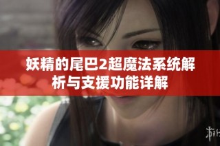 妖精的尾巴2超魔法系统解析与支援功能详解