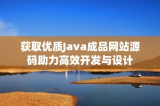 获取优质Java成品网站源码助力高效开发与设计