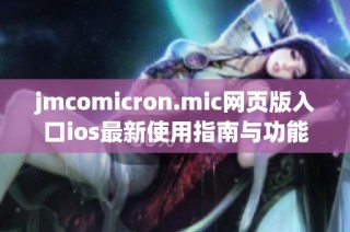 jmcomicron.mic网页版入口ios最新使用指南与功能介绍