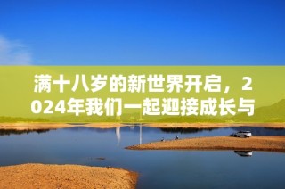 满十八岁的新世界开启，2024年我们一起迎接成长与机遇