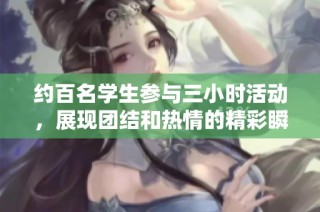 约百名学生参与三小时活动，展现团结和热情的精彩瞬间