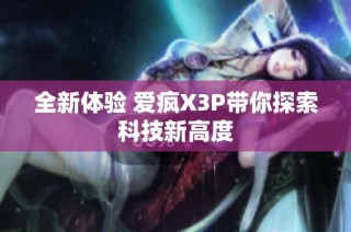 全新体验 爱疯X3P带你探索科技新高度