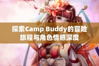 探索Camp Buddy的冒险旅程与角色情感深度