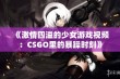 《激情四溢的少女游戏视频：CSGO里的暴躁时刻》