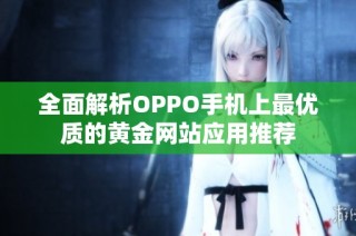 全面解析OPPO手机上最优质的黄金网站应用推荐