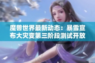 魔兽世界最新动态：暴雪宣布大灾变第三阶段测试开放及国服进度更新